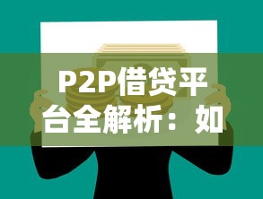 P2P借贷平台全解析：如何选对靠谱渠道实现灵活借款