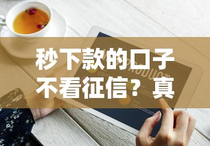 秒下款的口子不看征信？真实测评+避坑指南 快速到账技巧全解析