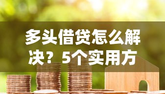 多头借贷怎么解决？5个实用方法助你摆脱债务困境