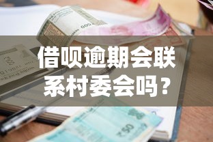 借呗逾期会联系村委会吗？催收流程中的关键细节