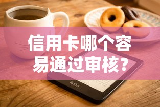 信用卡哪个容易通过审核？这5张卡门槛低、下卡快，新手也能轻松申请！