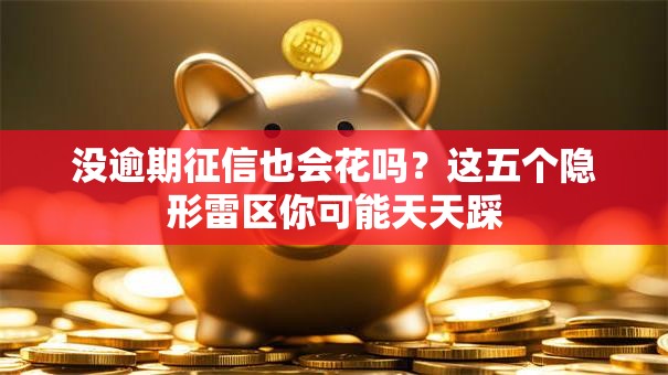 没逾期征信也会花吗？这五个隐形雷区你可能天天踩
