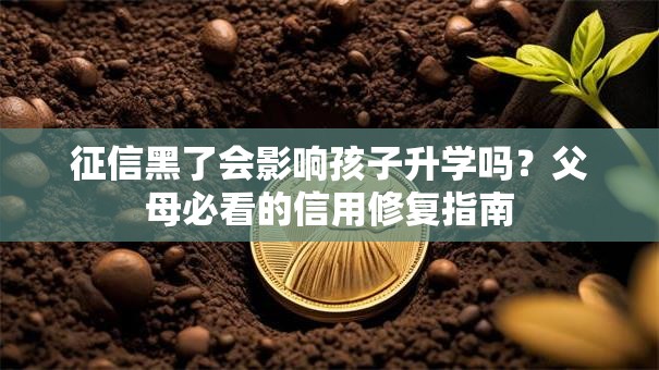 征信黑了会影响孩子升学吗？父母必看的信用修复指南