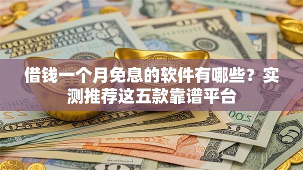 借钱一个月免息的软件有哪些？实测推荐这五款靠谱平台