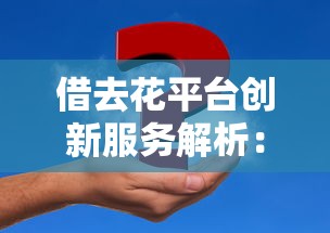 借去花平台创新服务解析：灵活方案如何解决资金难题