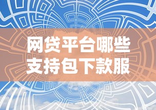 网贷平台哪些支持包下款服务？靠谱推荐避坑指南