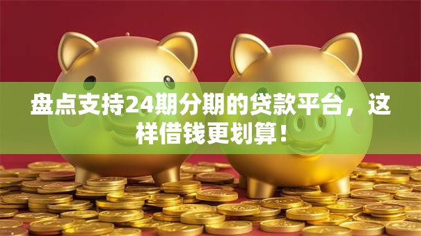 盘点支持24期分期的贷款平台，这样借钱更划算！