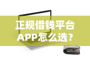 正规借钱平台APP怎么选？这些贷款类渠道靠谱又省心