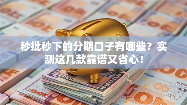 秒批秒下的分期口子有哪些？实测这几款靠谱又省心！