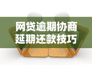 网贷逾期协商延期还款技巧：如何与平台有效沟通