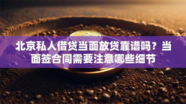 北京私人借贷当面放贷靠谱吗？当面签合同需要注意哪些细节