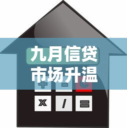 九月信贷市场升温观察:哪些贷款产品更适合普通人申请? 九月信贷市场升温观察:哪些贷款产品更适合普通人申请?