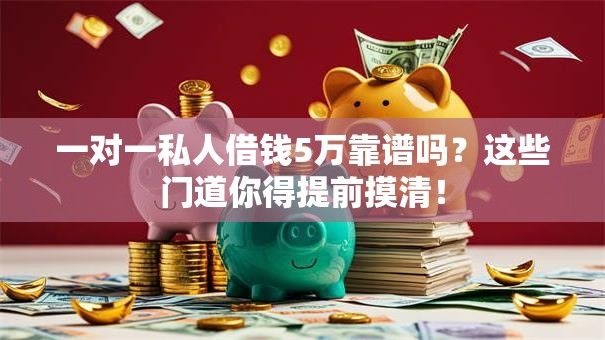 一对一私人借钱5万靠谱吗？这些门道你得提前摸清！