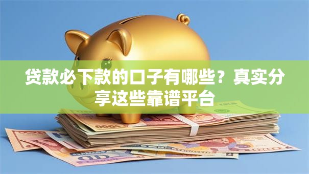 贷款必下款的口子有哪些？真实分享这些靠谱平台