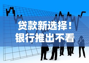 贷款新选择！银行推出不看负债征信的专属服务，申请门槛大公开