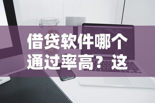 借贷软件哪个通过率高？这5个平台审核快、门槛低，真实测评帮你选！