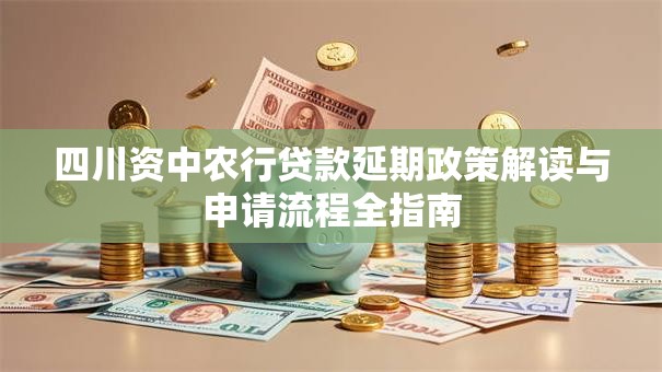 四川资中农行贷款延期政策解读与申请流程全指南