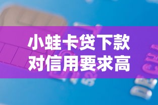小蛙卡贷下款对信用要求高吗？信用审核维度深度解析