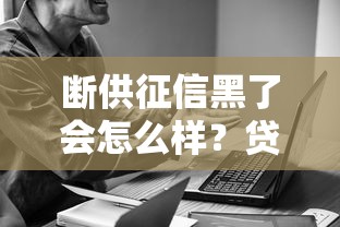 断供征信黑了会怎么样？贷款被拒后生活真的会毁掉吗