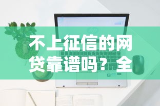 不上征信的网贷靠谱吗？全面解析放款记录与征信关系