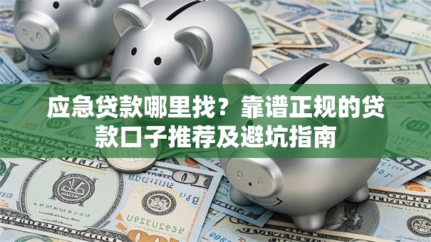 应急贷款哪里找？靠谱正规的贷款口子推荐及避坑指南