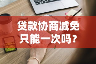 贷款协商减免只能一次吗？这些情况可重复申请！