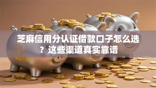 芝麻信用分认证借款口子怎么选？这些渠道真实靠谱