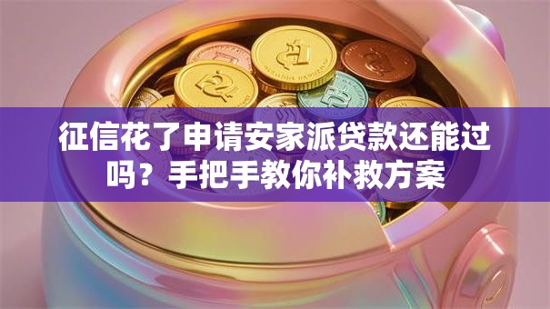 征信花了申请安家派贷款还能过吗？手把手教你补救方案