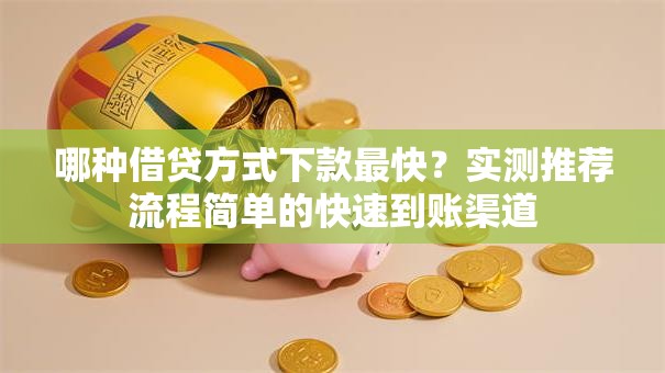 哪种借贷方式下款最快？实测推荐流程简单的快速到账渠道