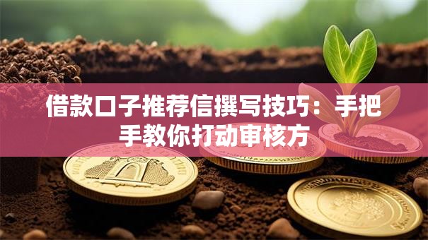 借款口子推荐信撰写技巧：手把手教你打动审核方