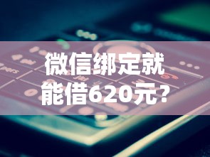 微信绑定就能借620元？这波操作靠谱吗