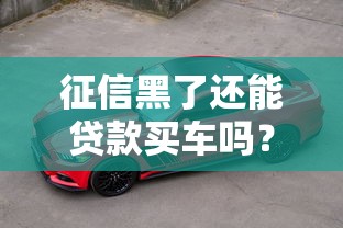 征信黑了还能贷款买车吗？3个实用供车方案帮你避坑