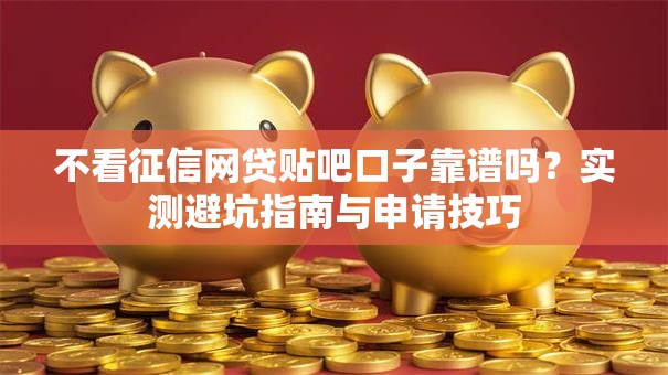 不看征信网贷贴吧口子靠谱吗？实测避坑指南与申请技巧