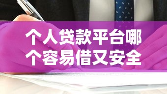个人贷款平台哪个容易借又安全？实测推荐这5家靠谱渠道！