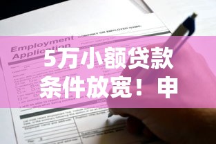 5万小额贷款条件放宽！申请门槛降低，这些材料要备好