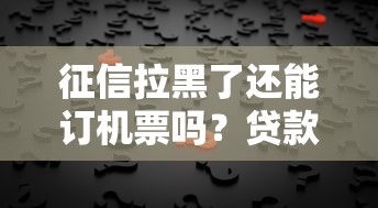征信拉黑了还能订机票吗？贷款用户必看的出行真相解析