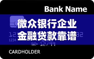 微众银行企业金融贷款靠谱吗？中小企业主必看的深度测评