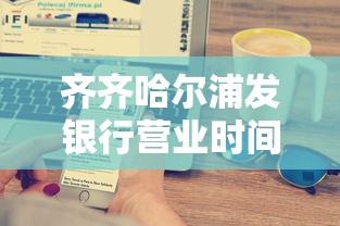 齐齐哈尔浦发银行营业时间表查询攻略，贷款业务办理更省心！