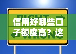 信用好哪些口子额度高？这些平台审批快、额度高值得选！