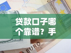 贷款口子哪个靠谱？手把手教你辨别避坑妙招