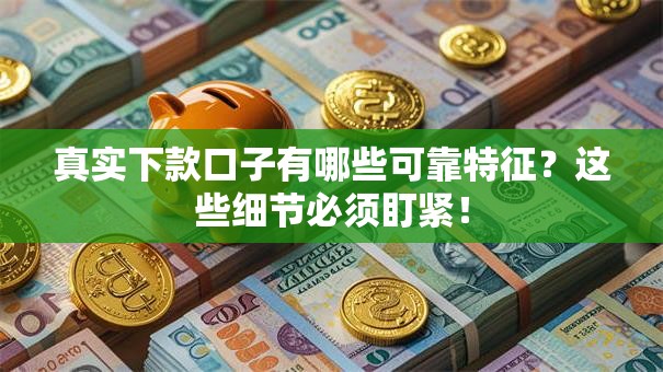 真实下款口子有哪些可靠特征？这些细节必须盯紧！
