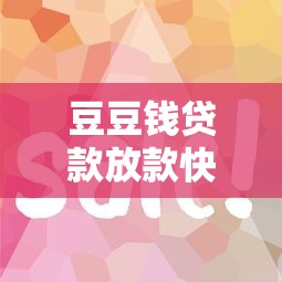 豆豆钱贷款放款快吗？真实体验后总结这几点经验