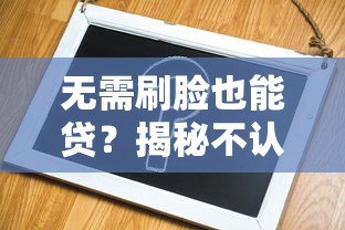 无需刷脸也能贷？揭秘不认脸识别的贷款口子申请攻略