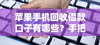 苹果手机回收借款口子有哪些？手把手教你快速变现安全借款必看攻略