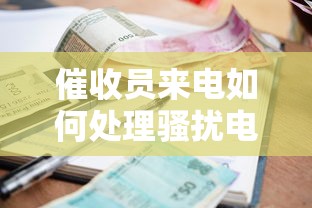催收员来电如何处理骚扰电话？贷款逾期必学的合法应对技巧