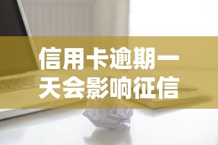 信用卡逾期一天会影响征信吗？关键细节全解析