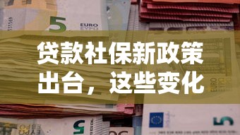 贷款社保新政策出台，这些变化可能影响你的申贷资格