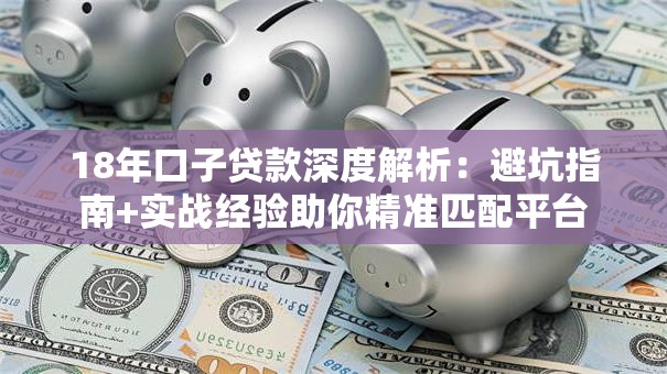 18年口子贷款深度解析：避坑指南+实战经验助你精准匹配平台