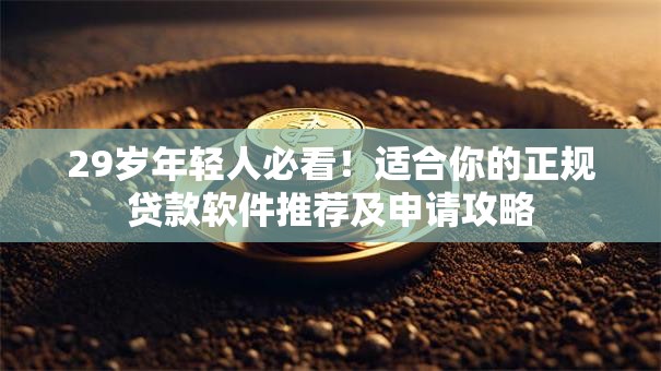29岁年轻人必看！适合你的正规贷款软件推荐及申请攻略
