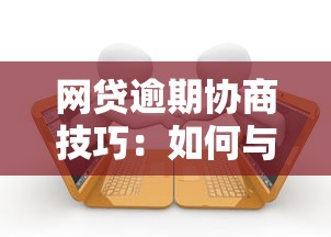 网贷逾期协商技巧：如何与平台沟通解决还款难题